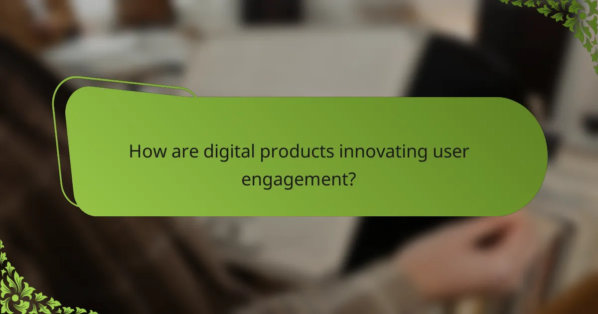 How are digital products innovating user engagement?