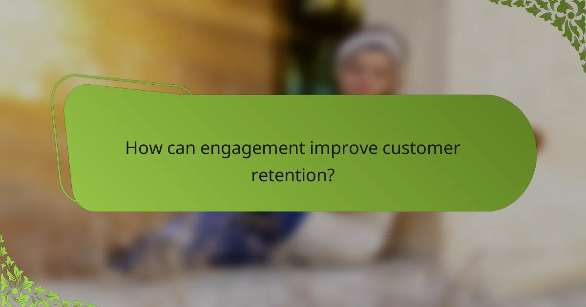 How can engagement improve customer retention?
