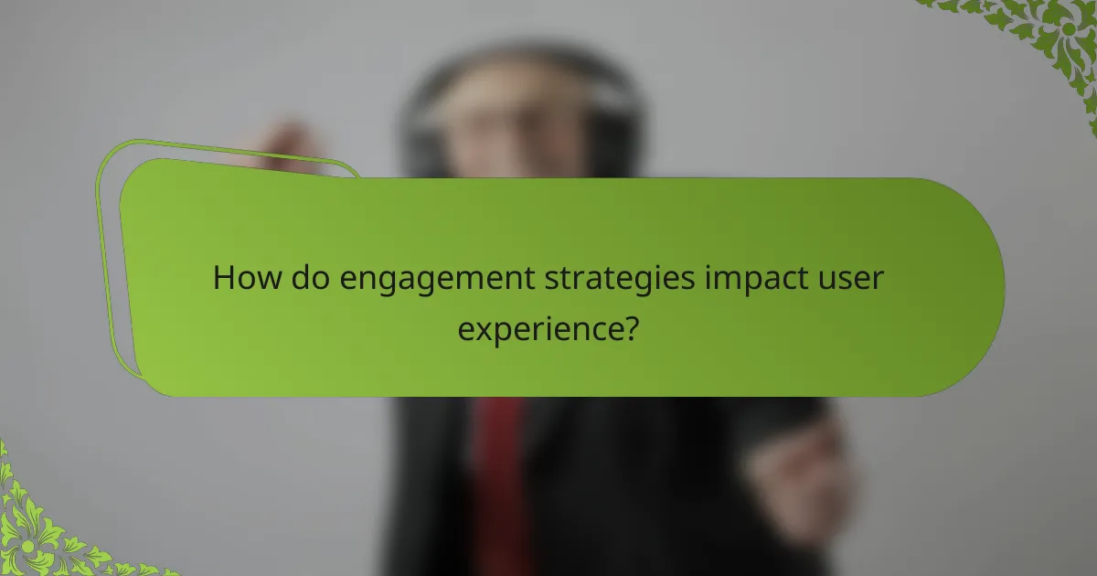 How do engagement strategies impact user experience?