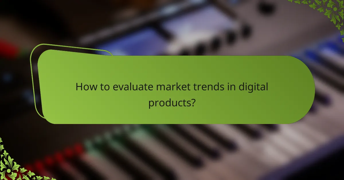 How to evaluate market trends in digital products?