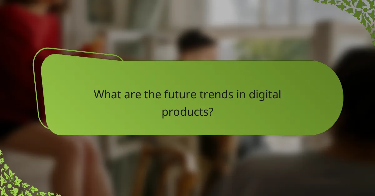 What are the future trends in digital products?